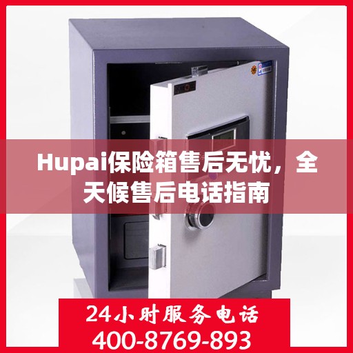 Hupai保险箱售后无忧，全天候售后电话指南