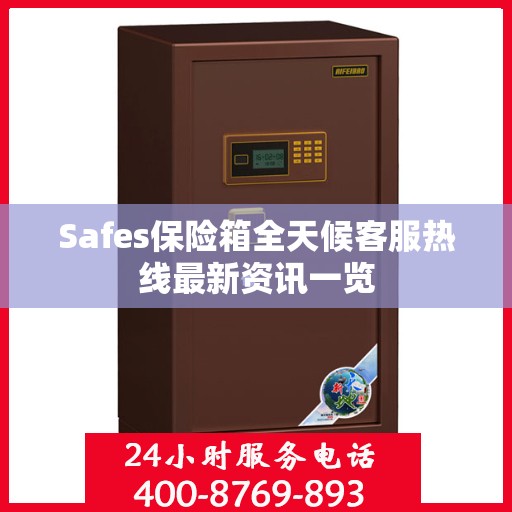 Safes保险箱全天候客服热线最新资讯一览
