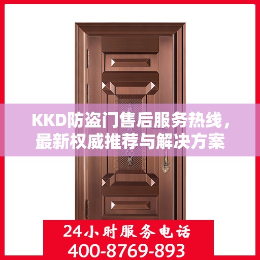 KKD防盗门售后服务热线，最新权威推荐与解决方案