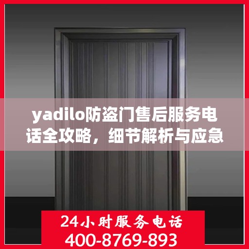 yadilo防盗门售后服务电话全攻略，细节解析与应急指南