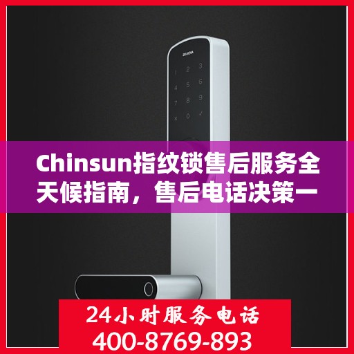Chinsun指纹锁售后服务全天候指南，售后电话决策一览