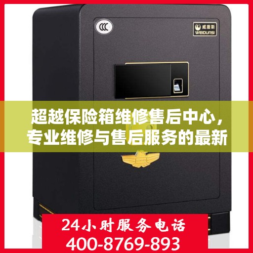 超越保险箱维修售后中心，专业维修与售后服务的最新指南