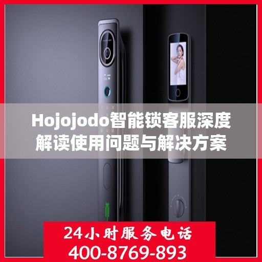 Hojojodo智能锁客服深度解读使用问题与解决方案