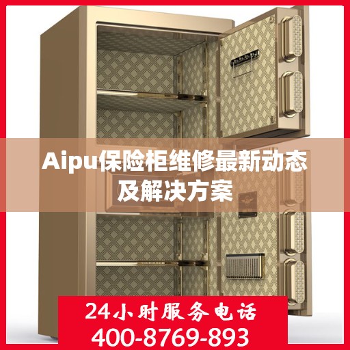 Aipu保险柜维修最新动态及解决方案