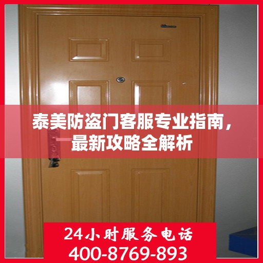 泰美防盗门客服专业指南，最新攻略全解析