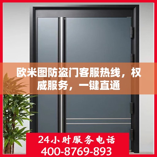 欧米图防盗门客服热线，权威服务，一键直通