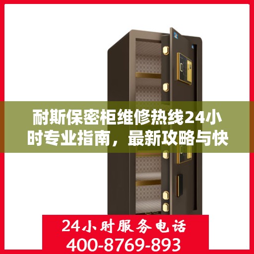 耐斯保密柜维修热线24小时专业指南，最新攻略与快速响应服务