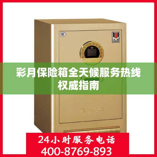 彩月保险箱全天候服务热线权威指南