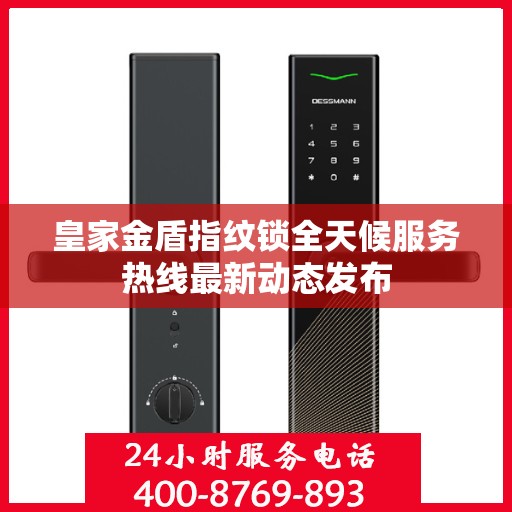皇家金盾指纹锁全天候服务热线最新动态发布