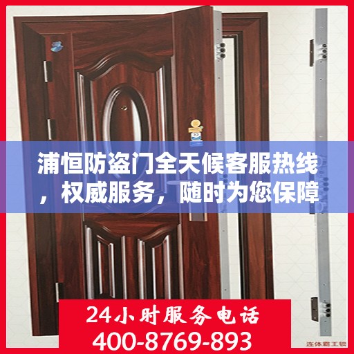 浦恒防盗门全天候客服热线，权威服务，随时为您保障安全