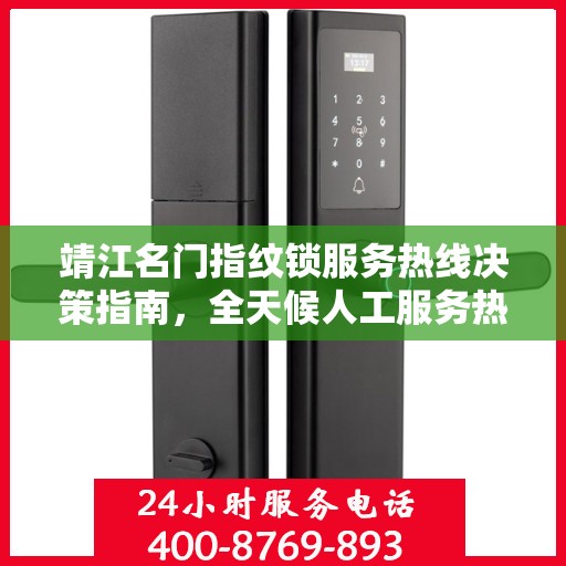 靖江名门指纹锁服务热线决策指南，全天候人工服务热线解析