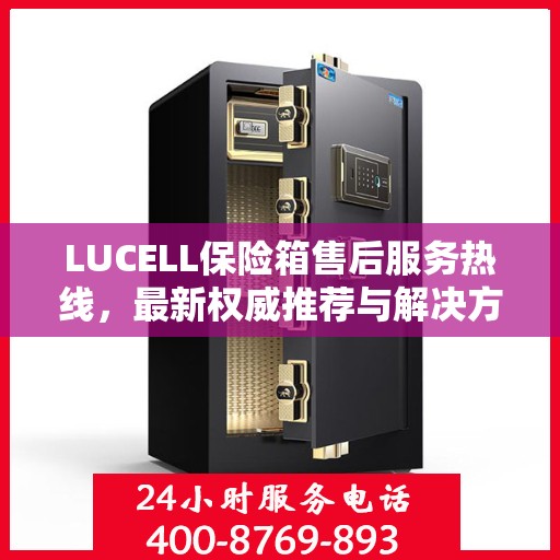 LUCELL保险箱售后服务热线，最新权威推荐与解决方案