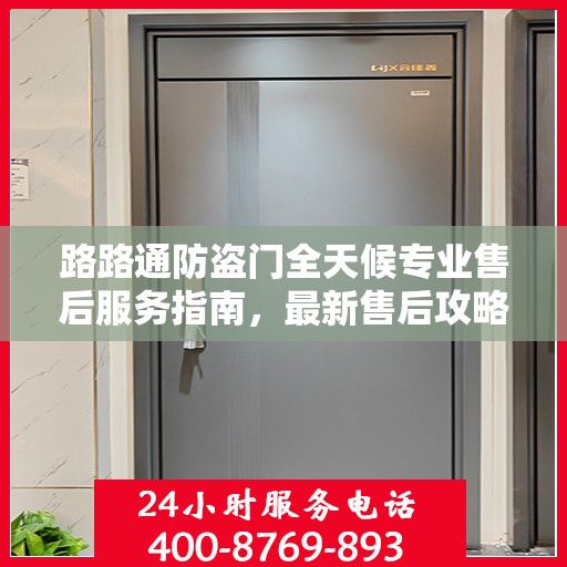 路路通防盗门全天候专业售后服务指南，最新售后攻略与保障