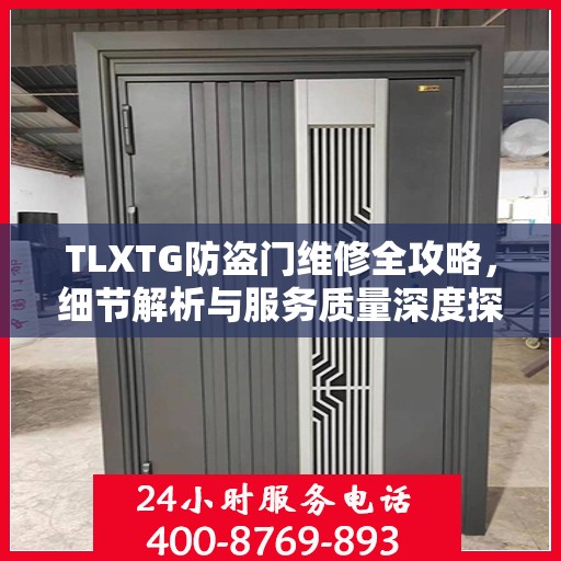 TLXTG防盗门维修全攻略，细节解析与服务质量深度探讨