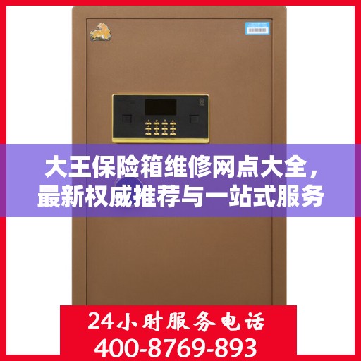 大王保险箱维修网点大全，最新权威推荐与一站式服务