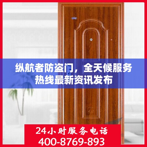 纵航者防盗门，全天候服务热线最新资讯发布