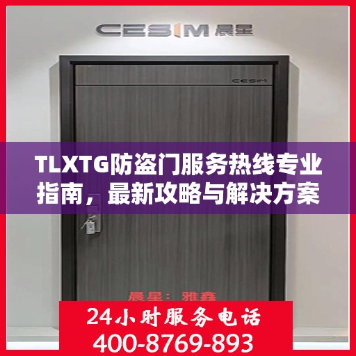 TLXTG防盗门服务热线专业指南，最新攻略与解决方案
