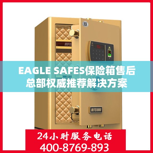 EAGLE SAFES保险箱售后总部权威推荐解决方案