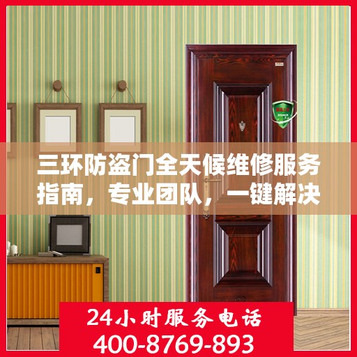三环防盗门全天候维修服务指南，专业团队，一键解决您的维修需求