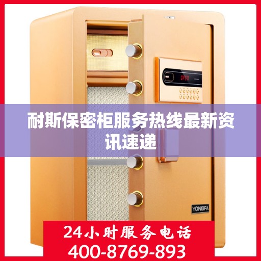 耐斯保密柜服务热线最新资讯速递