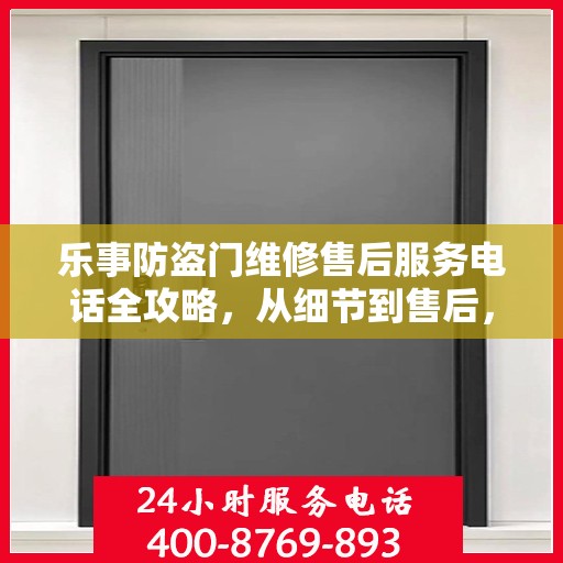 乐事防盗门维修售后服务电话全攻略，从细节到售后，一站式解决您的维修需求
