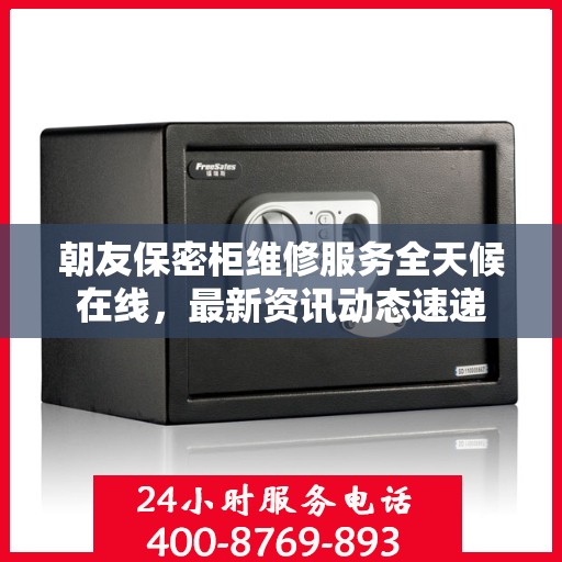 朝友保密柜维修服务全天候在线，最新资讯动态速递
