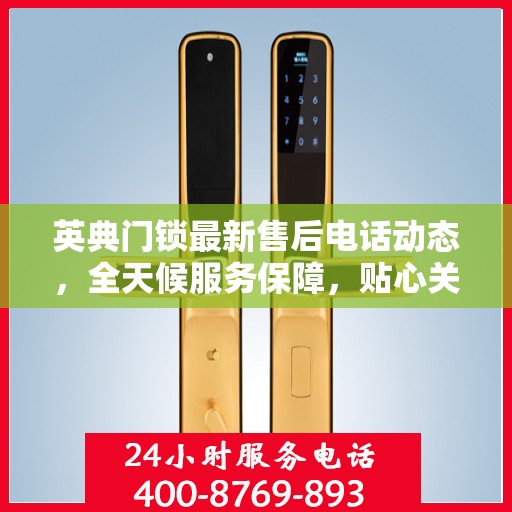 英典门锁最新售后电话动态，全天候服务保障，贴心关怀每一位客户