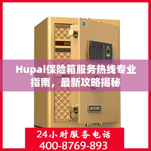 Hupai保险箱服务热线专业指南，最新攻略揭秘