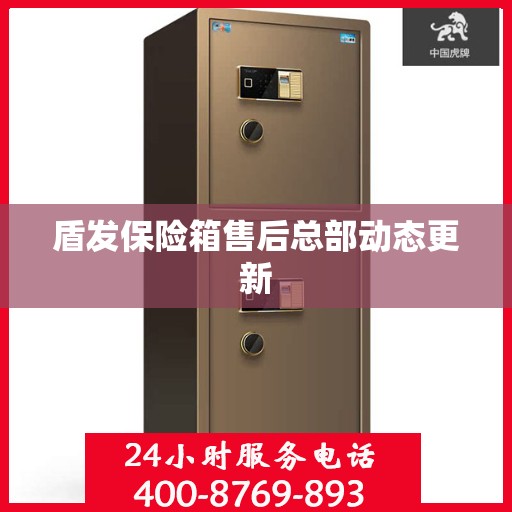 盾发保险箱售后总部动态更新
