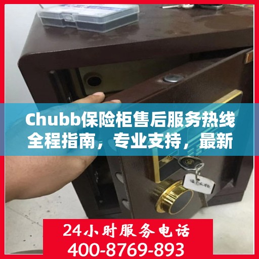 Chubb保险柜售后服务热线全程指南，专业支持，最新售后攻略