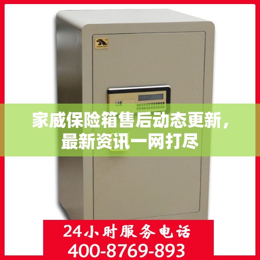 家威保险箱售后动态更新，最新资讯一网打尽