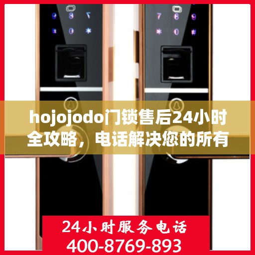 hojojodo门锁售后24小时全攻略，电话解决您的所有问题