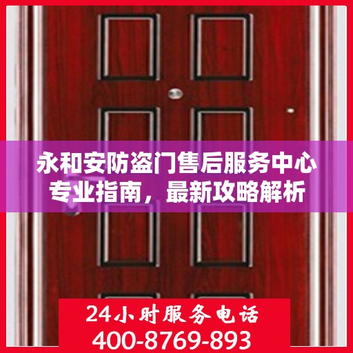 永和安防盗门售后服务中心专业指南，最新攻略解析