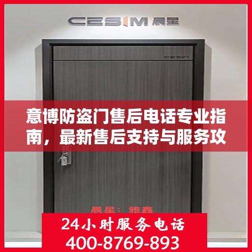 意博防盗门售后电话专业指南，最新售后支持与服务攻略
