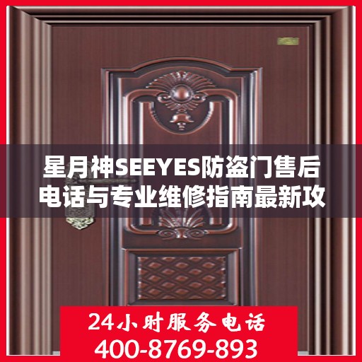 星月神SEEYES防盗门售后电话与专业维修指南最新攻略