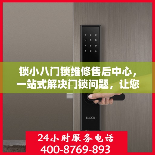 锁小八门锁维修售后中心，一站式解决门锁问题，让您无忧生活