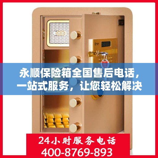 永顺保险箱全国售后电话，一站式服务，让您轻松解决售后问题