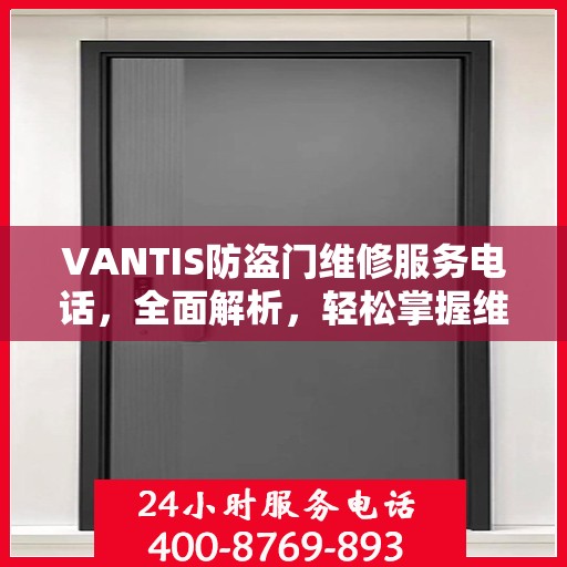 VANTIS防盗门维修服务电话，全面解析，轻松掌握维修信息