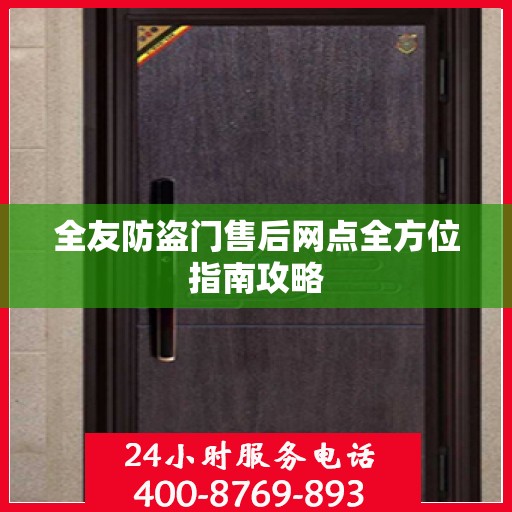 全友防盗门售后网点全方位指南攻略