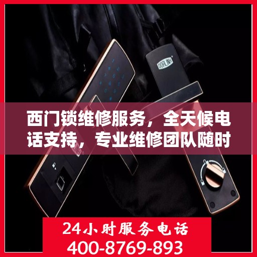 西门锁维修服务，全天候电话支持，专业维修团队随时待命