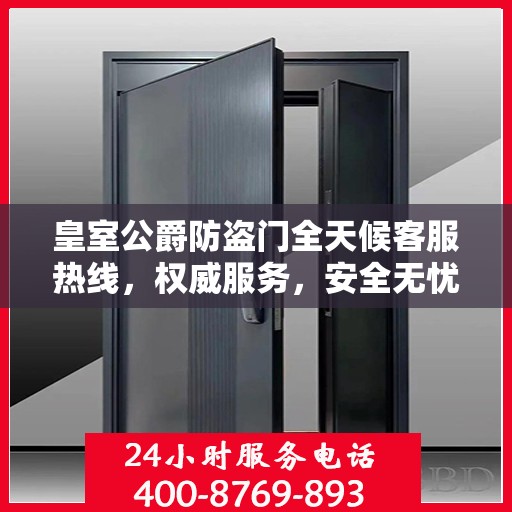 皇室公爵防盗门全天候客服热线，权威服务，安全无忧