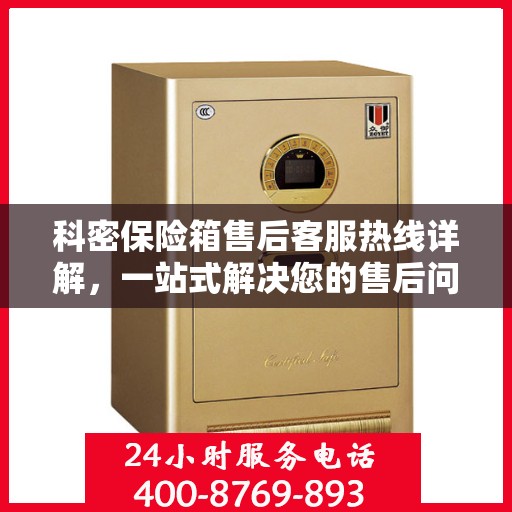 科密保险箱售后客服热线详解，一站式解决您的售后问题