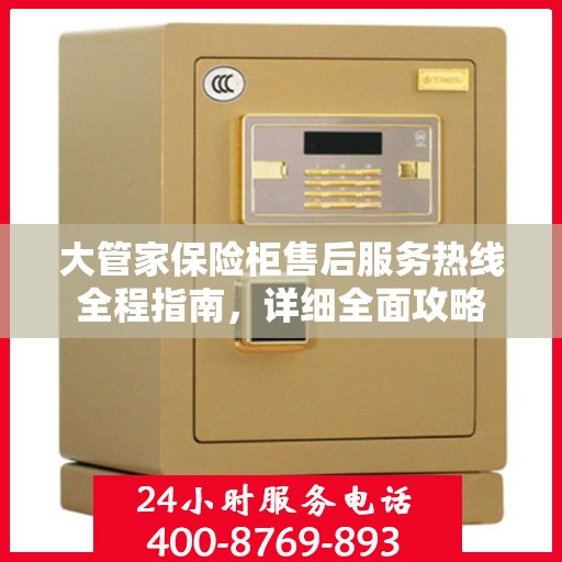 大管家保险柜售后服务热线全程指南，详细全面攻略