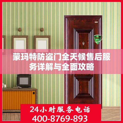 蒙玛特防盗门全天候售后服务详解与全面攻略