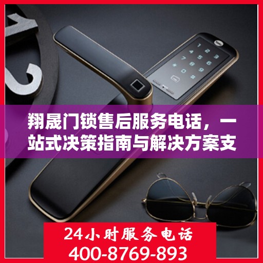 翔晟门锁售后服务电话，一站式决策指南与解决方案支持​​
