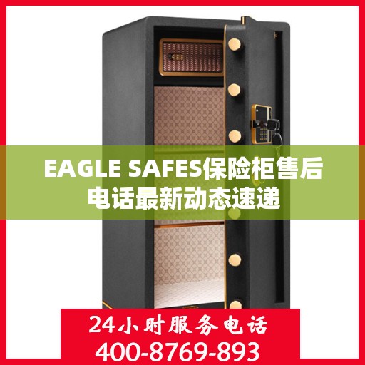 EAGLE SAFES保险柜售后电话最新动态速递