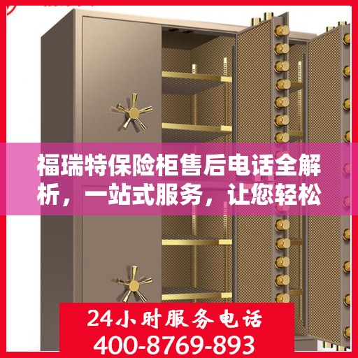 福瑞特保险柜售后电话全解析，一站式服务，让您轻松读懂售后保障！