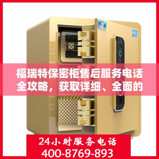 福瑞特保密柜售后服务电话全攻略，获取详细、全面的售后支持信息