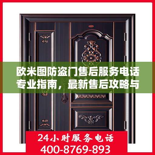 欧米图防盗门售后服务电话专业指南，最新售后攻略与联系方式