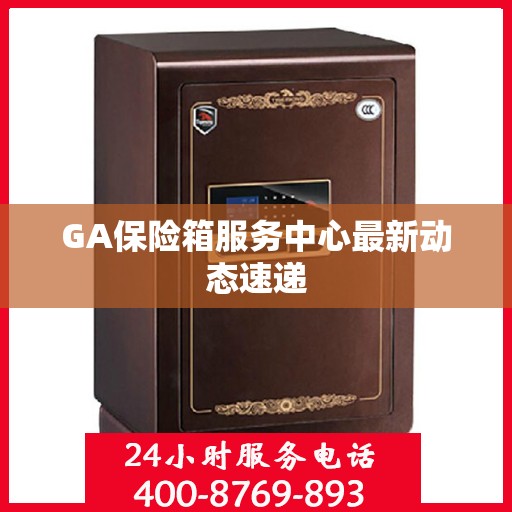 GA保险箱服务中心最新动态速递